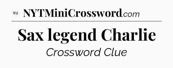 Sax legend Charlie - WSJ Crossword