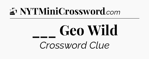 ___ Geo Wild - Daily Themed Classic Crossword