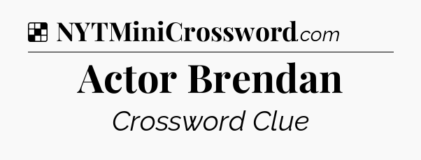 Solution: Actor Brendan - NYT Crossword