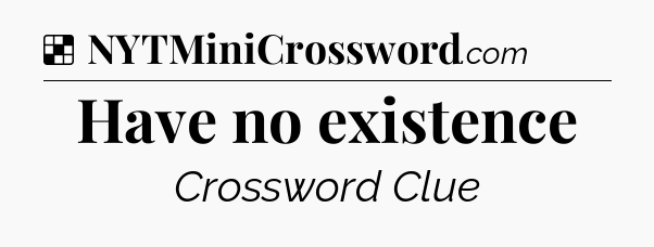 Solution: Have no existence - NYT Crossword