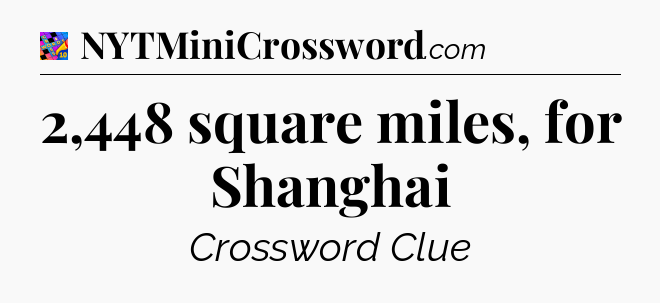 2,448 square miles, for Shanghai Crossword Clue