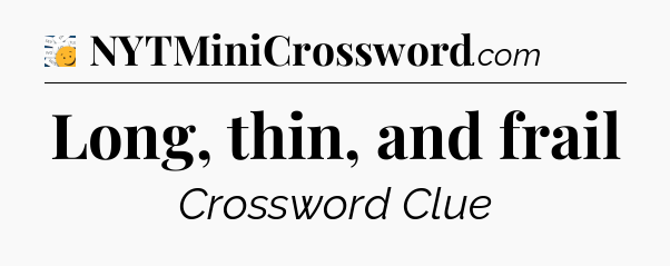 Long, thin, and frail - 7 Little Words