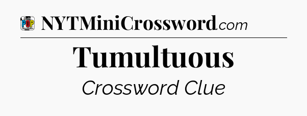 Tumultuous Crossword Clue