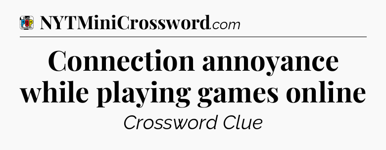 Connection annoyance while playing games online Crossword Clue