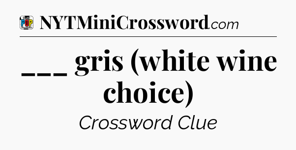 ___ gris (white wine choice) Crossword Clue