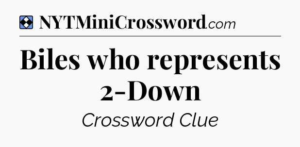 Solution: Biles who represents 2-Down - NYT Mini Crossword