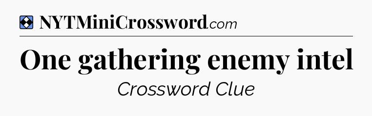Solution: One gathering enemy intel - NYT Mini Crossword