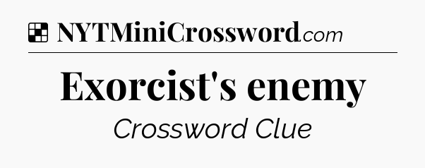 Solution: Exorcist's enemy - NYT Crossword
