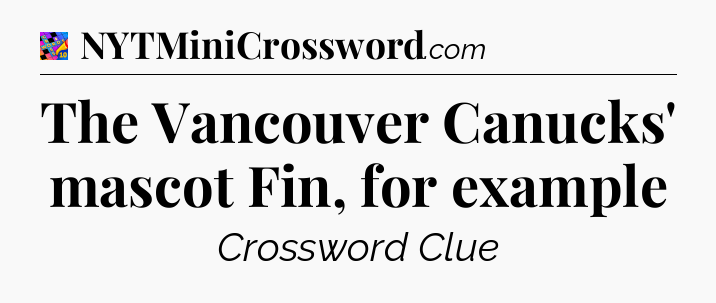 The Vancouver Canucks' mascot Fin, for example Crossword Clue