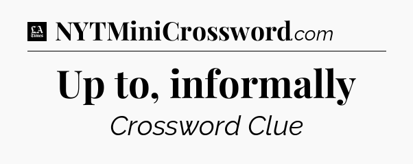 Up to, informally - LA Times Crossword