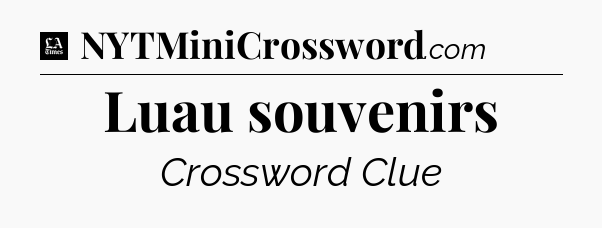 Luau souvenirs - LA Times Crossword