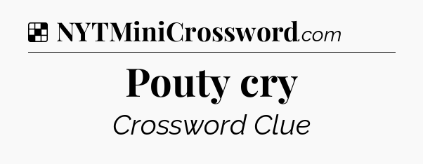 Solution: Pouty cry - NYT Crossword