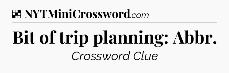 Solution: Bit of trip planning: Abbr - NYT Crossword