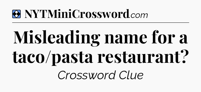 Solution: Misleading name for a taco/pasta restaurant - NYT Mini Crossword
