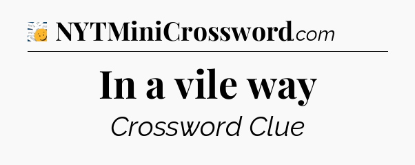 In a vile way - 7 Little Words