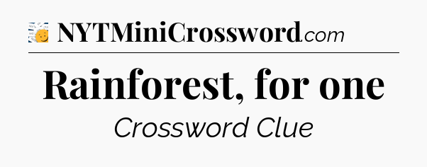 Rainforest, for one - 7 Little Words