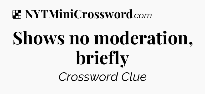 Solution: Shows no moderation, briefly - NYT Crossword