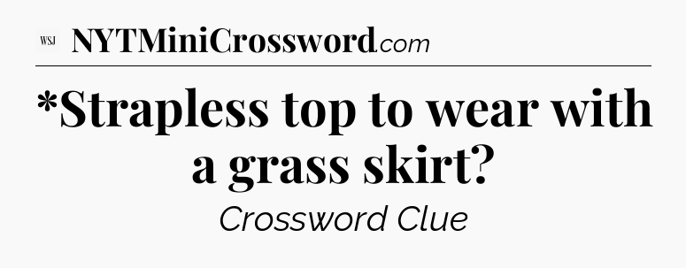 *Strapless top to wear with a grass skirt - WSJ Crossword