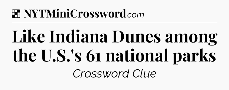 Solution: Like Indiana Dunes among the U.S.'s 61 national parks - NYT Crossword