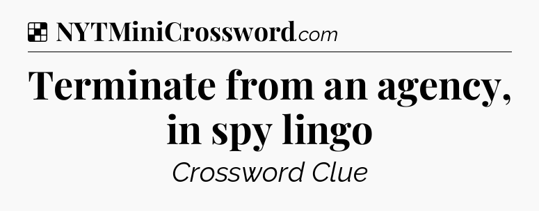 Solution: Terminate from an agency, in spy lingo - NYT Crossword