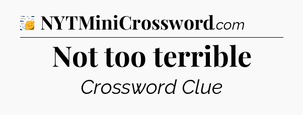 Not too terrible - 7 Little Words