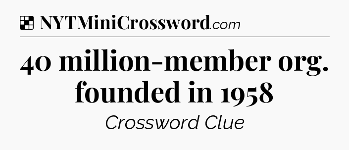 Solution: 40 million-member org. founded in 1958 - NYT Crossword