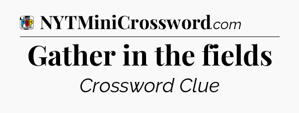 Gather in the fields Crossword Clue