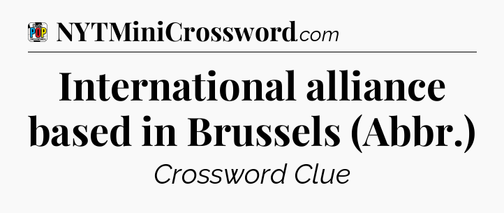 International alliance based in Brussels (Abbr.) Crossword Clue