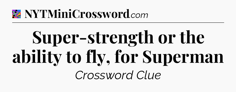 Super-strength or the ability to fly, for Superman Crossword Clue