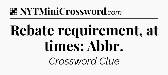 Solution: Rebate requirement, at times: Abbr - NYT Crossword