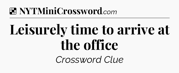 Solution: Leisurely time to arrive at the office - NYT Crossword