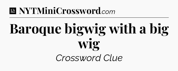 Baroque bigwig with a big wig - LA Times Crossword