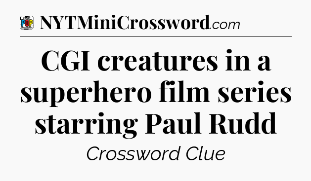 CGI creatures in a superhero film series starring Paul Rudd Crossword Clue
