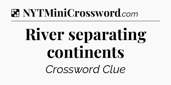 Solution: River separating continents - NYT Crossword