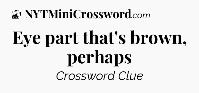 Eye part that's brown, perhaps - Daily Themed Classic Crossword