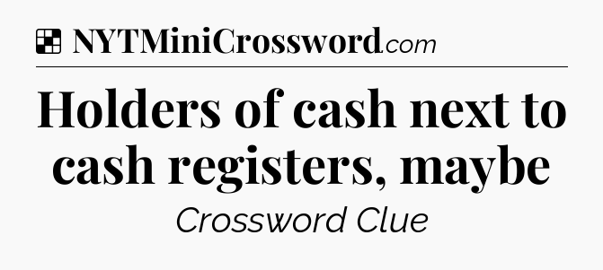 Solution: Holders of cash next to cash registers, maybe - NYT Crossword