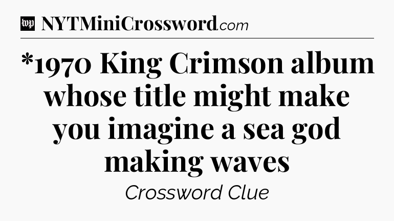 *1970 King Crimson album whose title might make you imagine a sea god making waves Crossword Clue