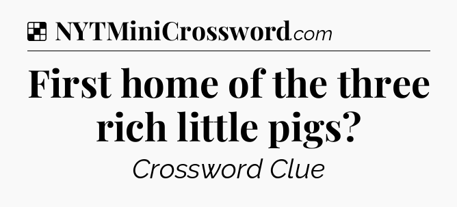 Solution: First home of the three rich little pigs - NYT Crossword