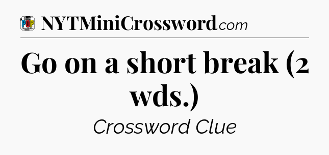 Go on a short break (2 wds.) Crossword Clue