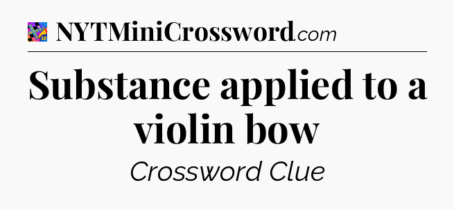 Substance applied to a violin bow Crossword Clue
