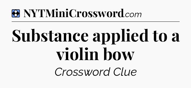 Solution: Substance applied to a violin bow - NYT Mini Crossword