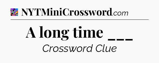 A long time ___ Crossword Clue