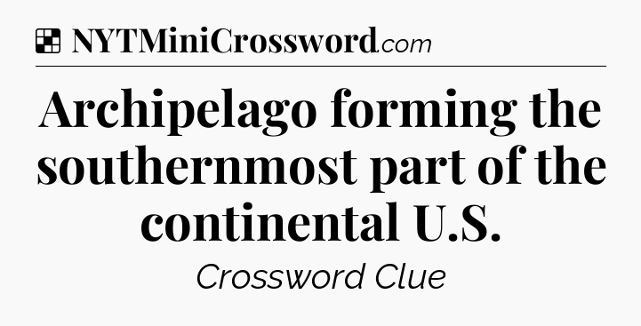 Solution: Archipelago forming the southernmost part of the continental U.S - NYT Crossword