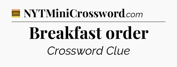 Breakfast order - Eugene Sheffer Crossword