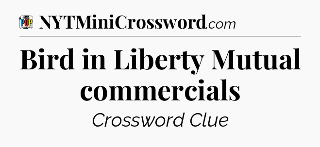 Bird in Liberty Mutual commercials Crossword Clue