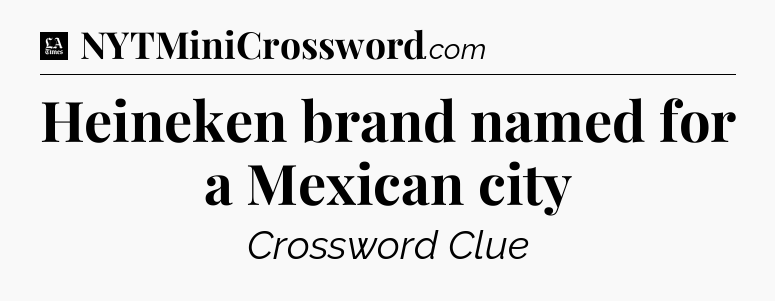 Heineken brand named for a Mexican city - LA Times Crossword