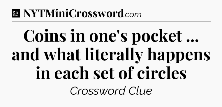 Coins in one's pocket ... and what literally happens in each set of circles - LA Times Crossword