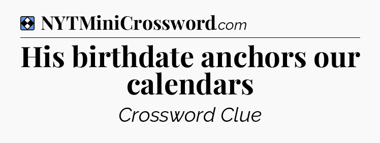 Solution: His birthdate anchors our calendars - NYT Mini Crossword