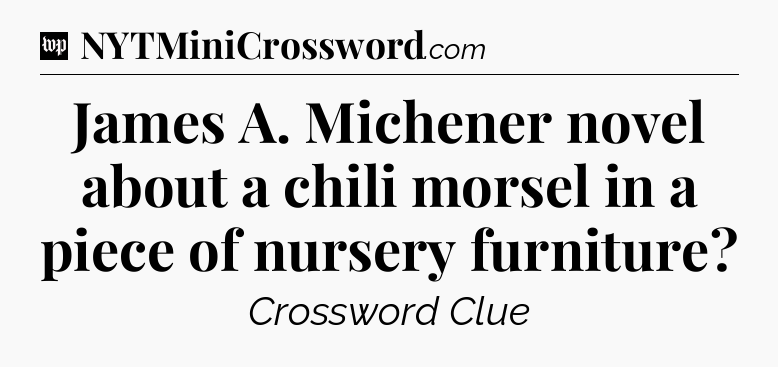 James A. Michener novel about a chili morsel in a piece of nursery furniture Crossword Clue