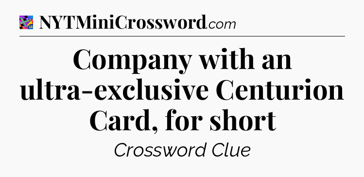 Company with an ultra-exclusive Centurion Card, for short Crossword Clue